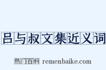吕与叔文集近义词是什么意思的图片